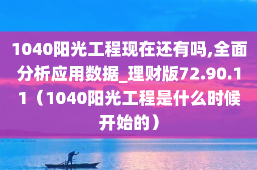 1040阳光工程现在还有吗,全面分析应用数据_理财版72.90.11（1040阳光工程是什么时候开始的）