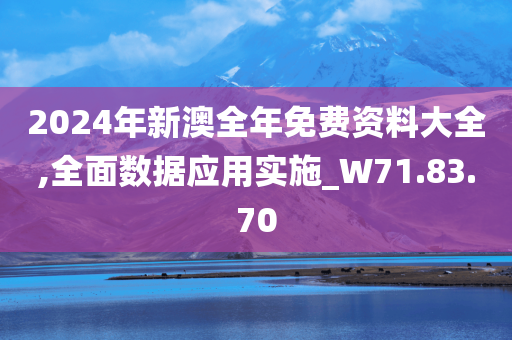 2024年新澳全年免费资料大全,全面数据应用实施_W71.83.70