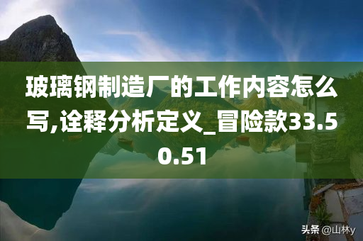 玻璃钢制造厂的工作内容怎么写,诠释分析定义_冒险款33.50.51