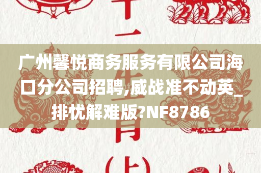 广州馨悦商务服务有限公司海口分公司招聘,威战准不动英_排忧解难版?NF8786