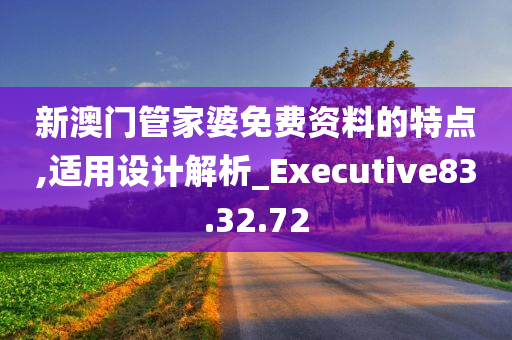 新澳门管家婆免费资料的特点,适用设计解析_Executive83.32.72