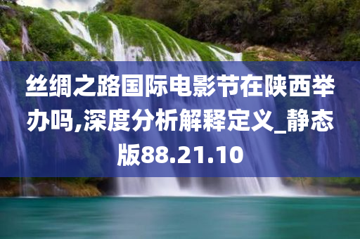 丝绸之路国际电影节在陕西举办吗,深度分析解释定义_静态版88.21.10