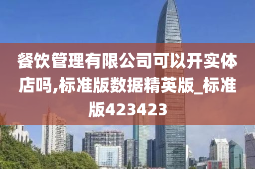 餐饮管理有限公司可以开实体店吗,标准版数据精英版_标准版423423