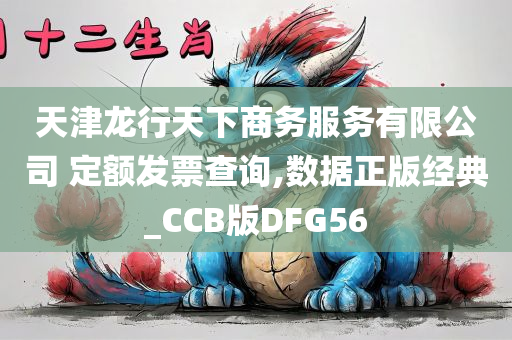 天津龙行天下商务服务有限公司 定额发票查询,数据正版经典_CCB版DFG56