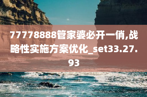 77778888管家婆必开一俏,战略性实施方案优化_set33.27.93