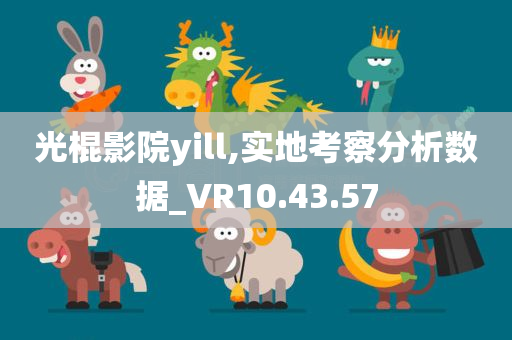 光棍影院yill,实地考察分析数据_VR10.43.57