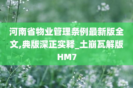 河南省物业管理条例最新版全文,典版深正实释_土崩瓦解版HM7