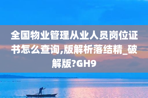 全国物业管理从业人员岗位证书怎么查询,版解析落结精_破解版?GH9