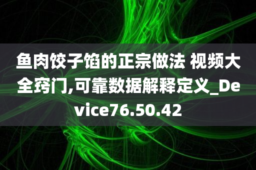 鱼肉饺子馅的正宗做法 视频大全窍门,可靠数据解释定义_Device76.50.42