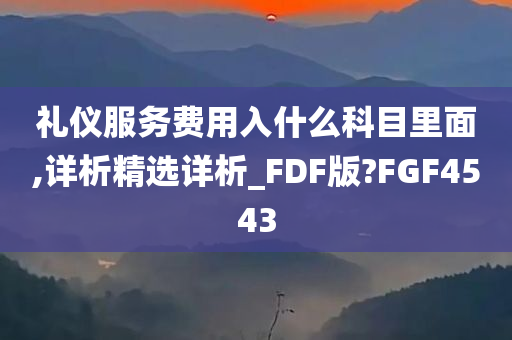 礼仪服务费用入什么科目里面,详析精选详析_FDF版?FGF4543