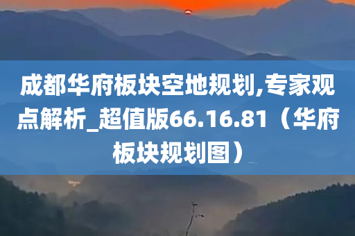 成都华府板块空地规划,专家观点解析_超值版66.16.81（华府板块规划图）