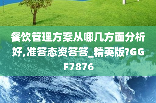 餐饮管理方案从哪几方面分析好,准答态资答答_精英版?GGF7876