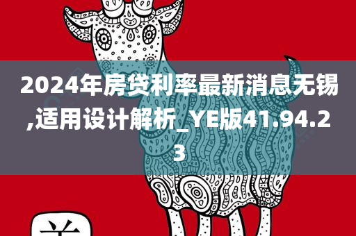 2024年房贷利率最新消息无锡,适用设计解析_YE版41.94.23