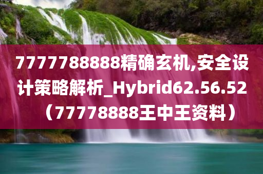 7777788888精确玄机,安全设计策略解析_Hybrid62.56.52（77778888王中王资料）