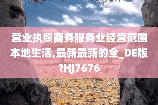 营业执照商务服务业经营范围本地生活,最新最新的全_DE版?HJ7676