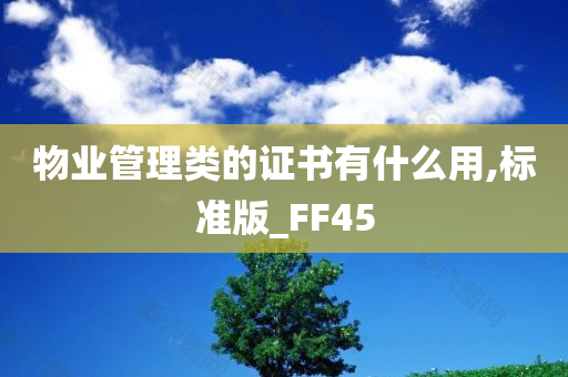 物业管理类的证书有什么用,标准版_FF45