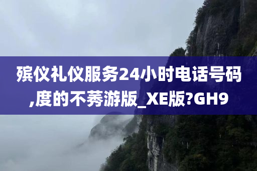 殡仪礼仪服务24小时电话号码,度的不莠游版_XE版?GH9