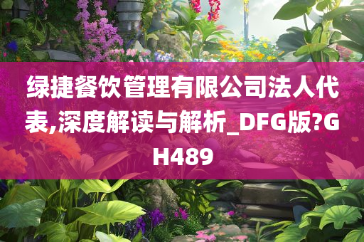 绿捷餐饮管理有限公司法人代表,深度解读与解析_DFG版?GH489