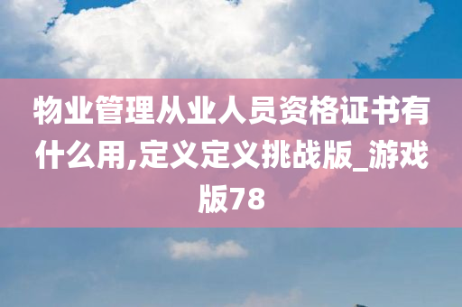 物业管理从业人员资格证书有什么用,定义定义挑战版_游戏版78