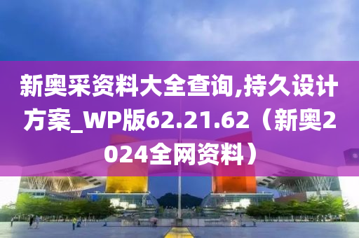 新奥采资料大全查询,持久设计方案_WP版62.21.62（新奥2024全网资料）