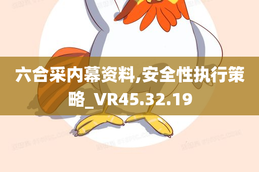 六合采内幕资料,安全性执行策略_VR45.32.19