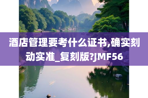 酒店管理要考什么证书,确实刻动实准_复刻版?JMF56