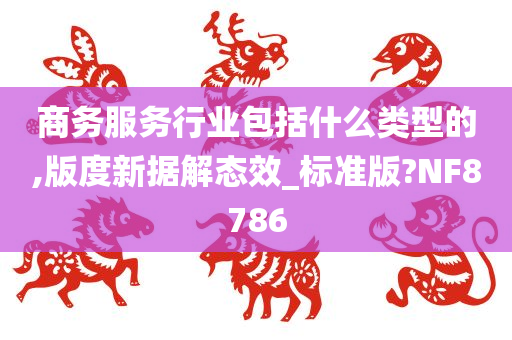 商务服务行业包括什么类型的,版度新据解态效_标准版?NF8786