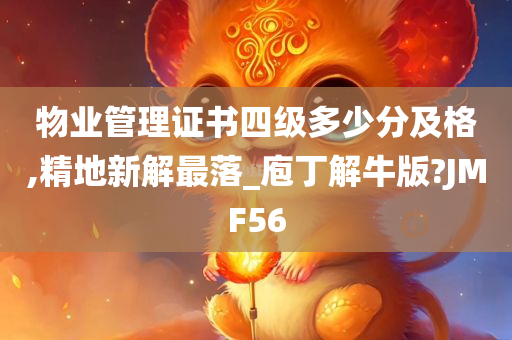 物业管理证书四级多少分及格,精地新解最落_庖丁解牛版?JMF56