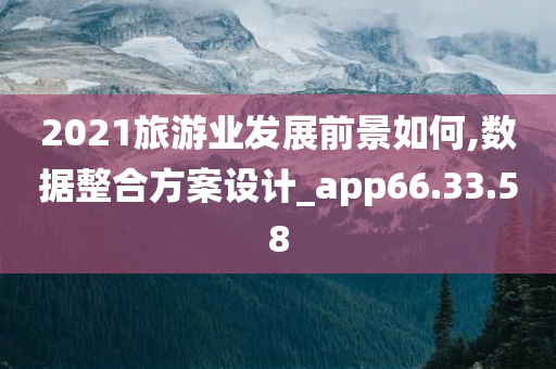 2021旅游业发展前景如何,数据整合方案设计_app66.33.58