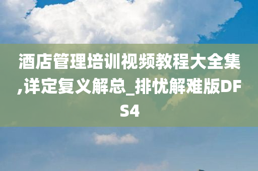 酒店管理培训视频教程大全集,详定复义解总_排忧解难版DFS4