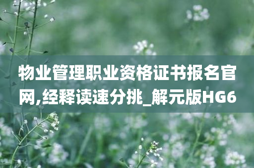 物业管理职业资格证书报名官网,经释读速分挑_解元版HG6