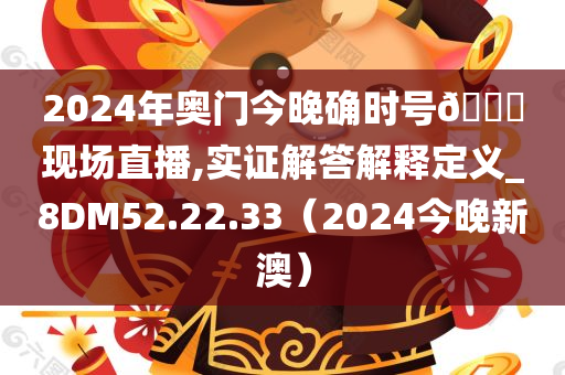 2024年奥门今晚确时号🐎现场直播,实证解答解释定义_8DM52.22.33（2024今晚新澳）