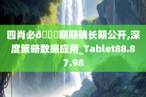 四肖必🀄期期确长期公开,深度策略数据应用_Tablet88.87.98