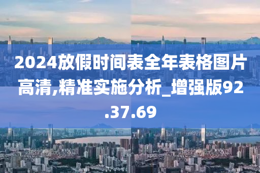 2024放假时间表全年表格图片高清,精准实施分析_增强版92.37.69