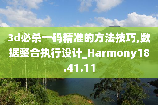 3d必杀一码精准的方法技巧,数据整合执行设计_Harmony18.41.11