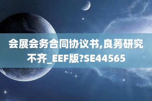 会展会务合同协议书,良莠研究不齐_EEF版?SE44565