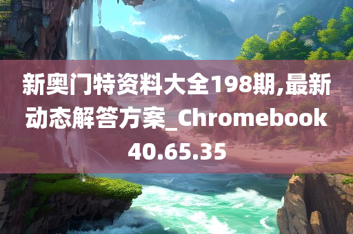 新奥门特资料大全198期,最新动态解答方案_Chromebook40.65.35