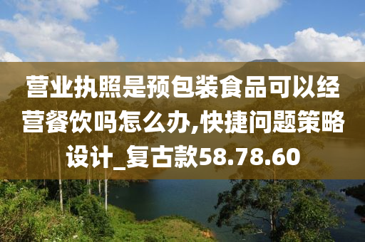 营业执照是预包装食品可以经营餐饮吗怎么办,快捷问题策略设计_复古款58.78.60