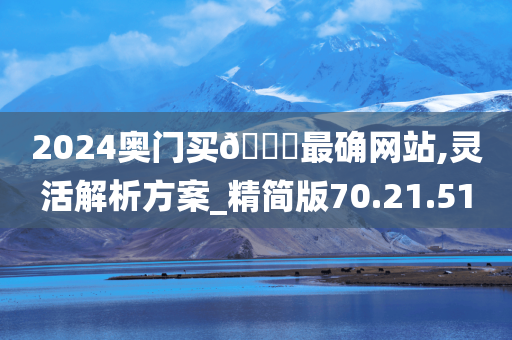 2024奥门买🐎最确网站,灵活解析方案_精简版70.21.51