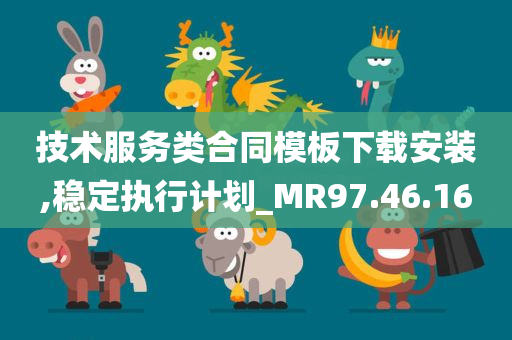 技术服务类合同模板下载安装,稳定执行计划_MR97.46.16