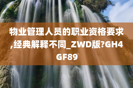 物业管理人员的职业资格要求,经典解释不同_ZWD版?GH4GF89