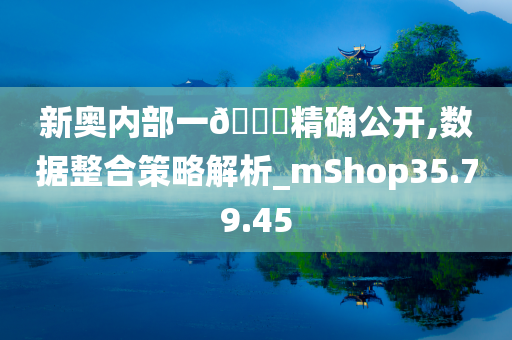 新奥内部一🐎精确公开,数据整合策略解析_mShop35.79.45