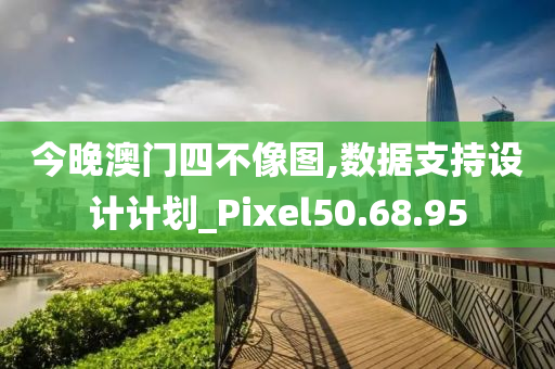 今晚澳门四不像图,数据支持设计计划_Pixel50.68.95