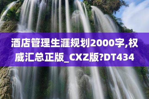 酒店管理生涯规划2000字,权威汇总正版_CXZ版?DT434