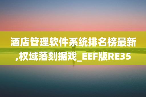 酒店管理软件系统排名榜最新,权域落刻据戏_EEF版RE35