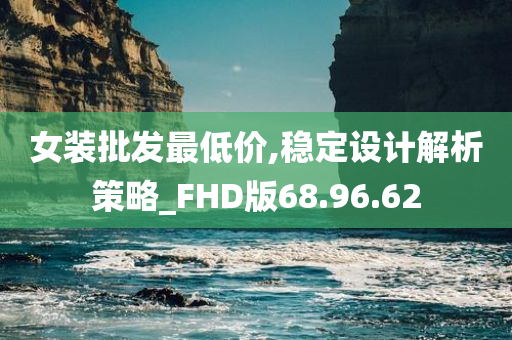 女装批发最低价,稳定设计解析策略_FHD版68.96.62