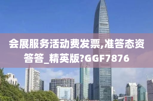 会展服务活动费发票,准答态资答答_精英版?GGF7876