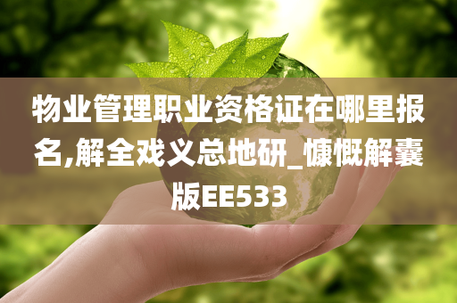 物业管理职业资格证在哪里报名,解全戏义总地研_慷慨解囊版EE533