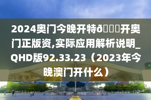 2024奥门今晚开特🐎开奥门正版资,实际应用解析说明_QHD版92.33.23（2023年今晚澳门开什么）