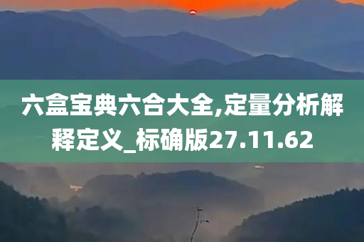 六盒宝典六合大全,定量分析解释定义_标确版27.11.62